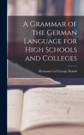 A Grammar of the German Language for High Schools and Colleges di Hermann Carl George Brandt edito da LEGARE STREET PR
