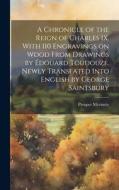 A Chronicle of the Reign of Charles IX. With 110 Engravings on Wood From Drawings by Édouard Toudouze. Newly Translated Into English by George Saintsb di Prosper Mérimée edito da Creative Media Partners, LLC