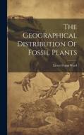 The Geographical Distribution Of Fossil Plants di Lester Frank Ward edito da LEGARE STREET PR