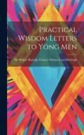Practical Wisdom Letters to Yong Men di Walter Raleigh Francis Osborn Lord Bu edito da LEGARE STREET PR