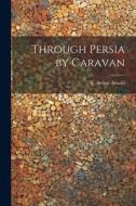 Through Persia by Caravan edito da LEGARE STREET PR