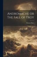 Andromache or The Fall of Troy di Thomas Paine edito da LEGARE STREET PR