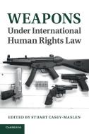 Weapons Under International Human Rights Law edito da Cambridge University Press