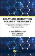 Delay and Disruption Tolerant Networks di Aloizio Pereira da Silva, Scott Burleigh, Katia Obraczka edito da Taylor & Francis Ltd