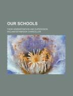 Our Schools; Their Administration And Supervision di William Estabrook Chancellor edito da General Books Llc