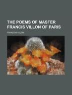 The Poems of Master Francis Villon of Paris di Francois Villon edito da Rarebooksclub.com