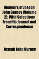 Memoirs of Joseph John Gurney Volume 2; With Selections from His Journal and Correspondence di Joseph John Gurney, Joseph Bevan Braithwaite edito da Rarebooksclub.com