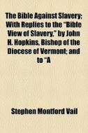 The Bible Against Slavery di Stephen Montford Vail edito da General Books