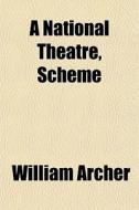 A National Theatre, Scheme di William Archer edito da Rarebooksclub.com