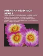 American Television Series: List Of American Television Series, List Of American Television Programs By Date di Source Wikipedia edito da Books Llc, Wiki Series