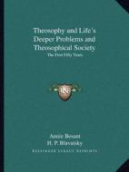 Theosophy and Life's Deeper Problems and Theosophical Society: The First Fifty Years di Annie Wood Besant, Helene Petrovna Blavatsky edito da Kessinger Publishing