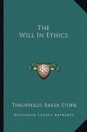 The Will in Ethics di Theophilus Stork edito da Kessinger Publishing