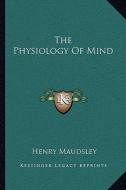 The Physiology of Mind di Henry Maudsley edito da Kessinger Publishing