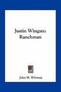 Justin Wingate: Ranchman di John Harvey Whitson edito da Kessinger Publishing