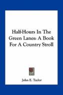 Half-Hours in the Green Lanes: A Book for a Country Stroll di John E. Taylor edito da Kessinger Publishing