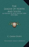 The League of North and South: An Episode in Irish History, 1850-1854 (1886) di C. Gavan Duffy edito da Kessinger Publishing