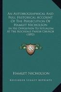 An  Autobiographical and Full Historical Account of the Persecution of Hamlet Nicholson: In His Opposition to Ritualism at the Rochdale Parish Church di Hamlet Nicholson edito da Kessinger Publishing
