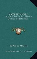 Sacred Odes: Original and Translated on Diverse Subjects (1866) di Edward Massie edito da Kessinger Publishing