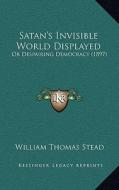 Satan's Invisible World Displayed: Or Despairing Democracy (1897) di William Thomas Stead edito da Kessinger Publishing