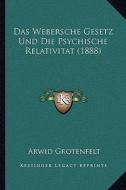 Das Webersche Gesetz Und Die Psychische Relativitat (1888) di Arwid Grotenfelt edito da Kessinger Publishing