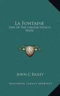 La Fontaine: One of the Greater French Poets di John C. Bailey edito da Kessinger Publishing