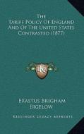 The Tariff Policy of England and of the United States Contrasted (1877) di Erastus Brigham Bigelow edito da Kessinger Publishing