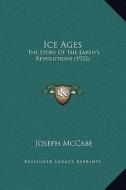 Ice Ages: The Story of the Earth's Revolutions (1922) di Joseph McCabe edito da Kessinger Publishing