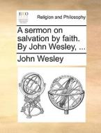 A Sermon On Salvation By Faith. By John Wesley, di John Wesley edito da Gale Ecco, Print Editions