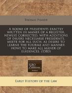 A Booke Of Presidents Exactly Written In Maner Of A Register, Newlye Corrected, With Additions Of Diuers Necessarie Presidents, Meete For All Such, As di Thomas Phayer edito da Eebo Editions, Proquest