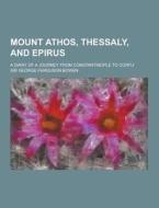 Mount Athos, Thessaly, And Epirus; A Diary Of A Journey From Constantinople To Corfu di Sir George Ferguson Bowen edito da Theclassics.us