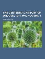 The Centennial History Of Oregon, 1811-1912 Volume 1 di Joseph Gaston edito da Theclassics.us