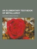 An Elementary Text-book Of Metallurgy di Alexander Humboldt Sexton edito da Theclassics.us