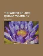 The Works Of Lord Morley Volume 15 di U S Government, John Morley edito da Rarebooksclub.com