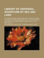 Library Of Universal Adventure By Sea And Land; Including Original Narratives And Authentic Stories Of Personal Prowess And Peril In All The Waters An di William Dean Howells edito da General Books Llc