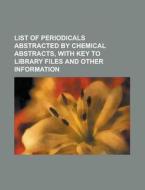 List of Periodicals Abstracted by Chemical Abstracts, with Key to Library Files and Other Information di Anonymous edito da Rarebooksclub.com