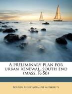A Preliminary Plan For Urban Renewal, South End (mass. R-56) di Boston Redevelopment Authority edito da Nabu Press
