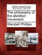 The Philosophy of the Abolition Movement. di Wendell Phillips edito da LIGHTNING SOURCE INC