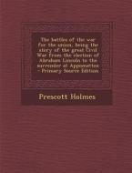 The Battles of the War for the Union, Being the Story of the Great Civil War from the Election of Abraham Lincoln to the Surrender at Appomattox di Prescott Holmes edito da Nabu Press