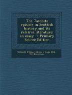 The Jacobite Episode in Scottish History and Its Relative Literature; An Essay di Willmott Willmott-Dixon, J. Logie 1846-1922 Robertson edito da Nabu Press
