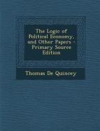 The Logic of Political Economy, and Other Papers di Thomas de Quincey edito da Nabu Press