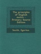 The Principles of English Metre - Primary Source Edition di Egerton Smith edito da Nabu Press