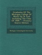 Graduates of the Michigan College of Mines Up to and Including the Class of 1909... - Primary Source Edition di Michigan Technological University edito da Nabu Press