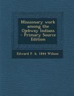 Missionary Work Among the Ojebway Indians di Edward F. B. 1844 Wilson edito da Nabu Press
