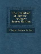 The Evolution of Matter - Primary Source Edition di F. Legge, Gustave Le Bon edito da Nabu Press
