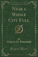 Near A Whole City Full (classic Reprint) di Edward W Townsend edito da Forgotten Books