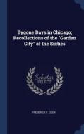 Bygone Days In Chicago; Recollections Of The "garden City" Of The Sixties di Frederick F. Cook edito da Sagwan Press