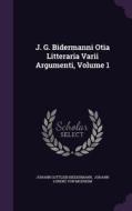 J. G. Bidermanni Otia Litteraria Varii Argumenti, Volume 1 di Johann Gottlieb Biedermann edito da Palala Press