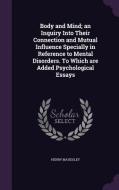 Body And Mind; An Inquiry Into Their Connection And Mutual Influence Specially In Reference To Mental Disorders. To Which Are Added Psychological Essa di Henry Maudsley edito da Palala Press
