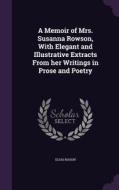 A Memoir Of Mrs. Susanna Rowson, With Elegant And Illustrative Extracts From Her Writings In Prose And Poetry di Elias Nason edito da Palala Press