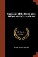 The Magic of the Horse-Shoe, with Other Folk-Lore Notes di Robert Means Lawrence edito da CHIZINE PUBN